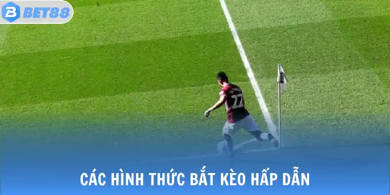 Các hình thức bắt kèo hấp dẫn