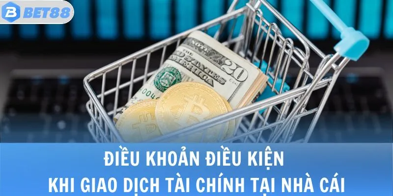 ĐIỀU KHOẢN ĐIỀU KIỆN khi giao dịch tài chính tại nhà cái