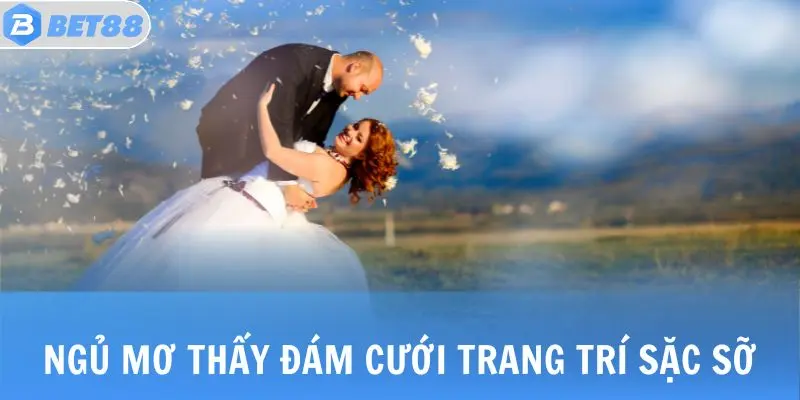 Nằm Mơ Đám Cưới: Giải Mã Bí Ẩn Con Số & Điềm Báo Quan Trọng 4 Ngủ mơ thấy đám cưới trang trí sặc sỡ