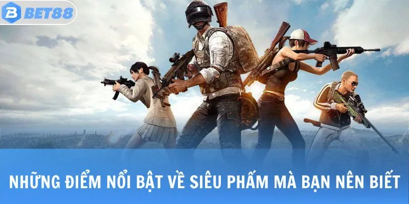 PUBG - Trải Nghiệm Tựa Game Sinh Tồn Đỉnh Cao Toàn Cầu 2 Những điểm nổi bật về siêu phẩm mà bạn nên biết
