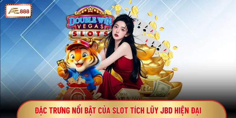 Nổ Hũ JBD - Slot Tích Lũy Thưởng Giá Trị Cao Hấp Dẫn 4 Đặc trưng nổi bật của slot tích lũy JBD hiện đại