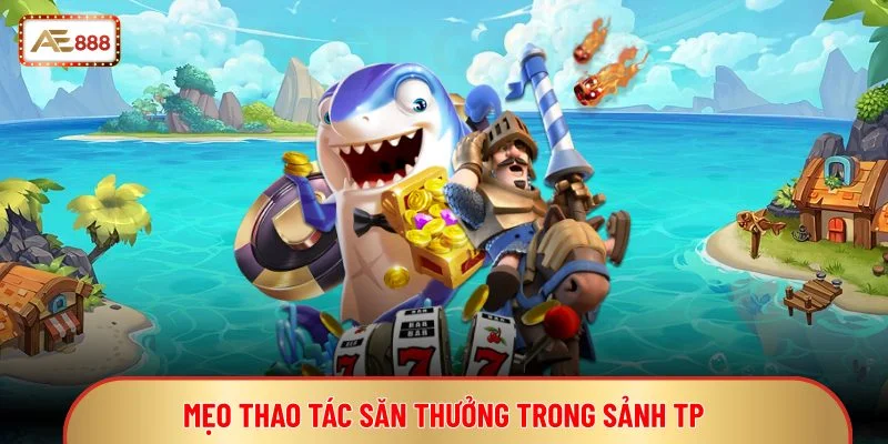 TP Bắn Cá - Game Bắn Cá Đồ Họa Sinh Vật Biển Đẹp Mắt 3 Mẹo thao tác săn thưởng trong sảnh TP
